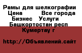 Рамы для шелкографии › Цена ­ 400 - Все города Бизнес » Услуги   . Башкортостан респ.,Кумертау г.